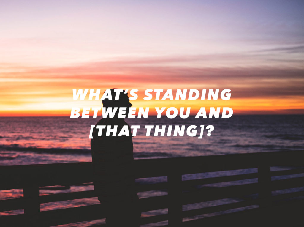 What's standing between you and that thing?