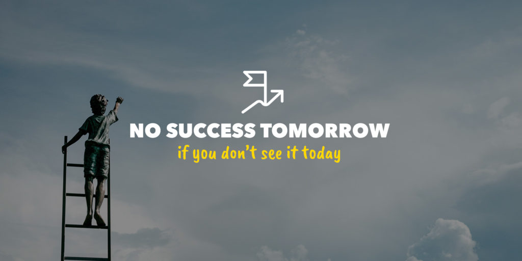 No success tomorrow if you don't see it today